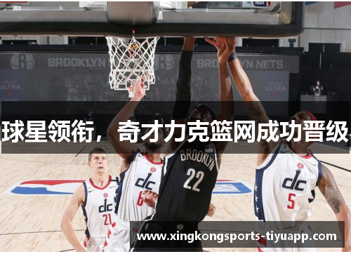 球星领衔,奇才力克篮网成功晋级