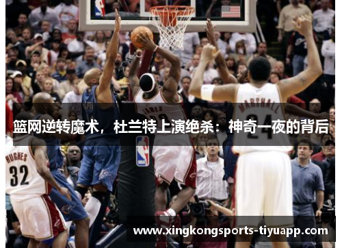 篮网逆转魔术,杜兰特上演绝杀:神奇一夜的背后