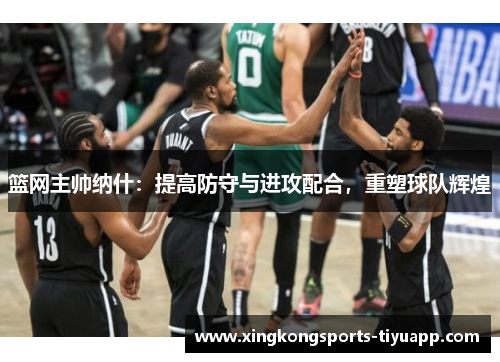 篮网主帅纳什:提高防守与进攻配合,重塑球队辉煌
