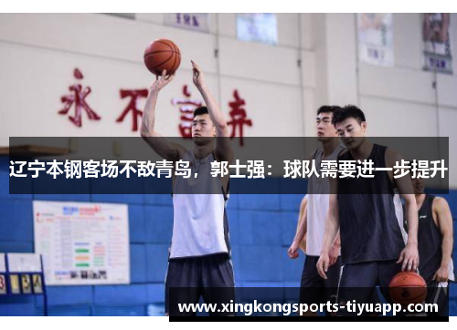 辽宁本钢客场不敌青岛,郭士强:球队需要进一步提升