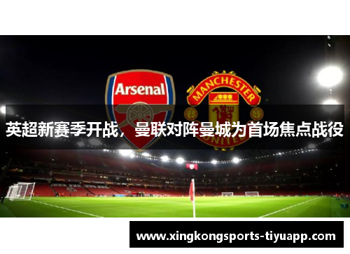 英超新赛季开战,曼联对阵曼城为首场焦点战役