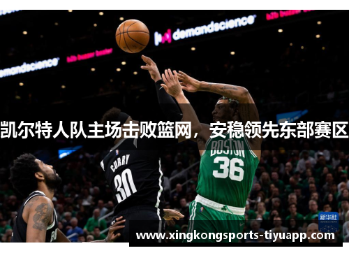 凯尔特人队主场击败篮网,安稳领先东部赛区