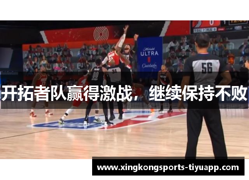 开拓者队赢得激战,继续保持不败