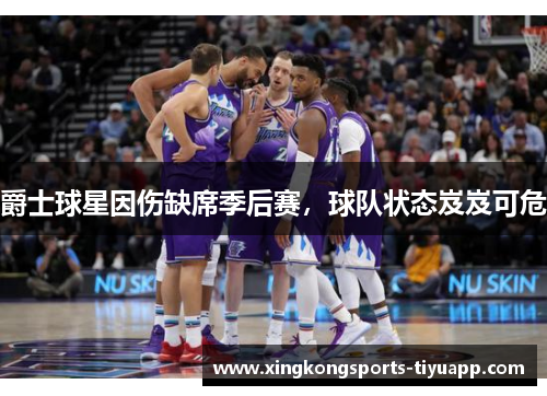 爵士球星因伤缺席季后赛,球队状态岌岌可危