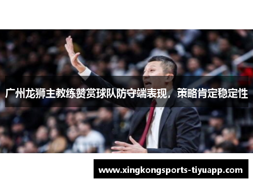 广州龙狮主教练赞赏球队防守端表现,策略肯定稳定性