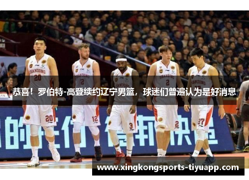 恭喜!罗伯特-高登续约辽宁男篮,球迷们普遍认为是好消息