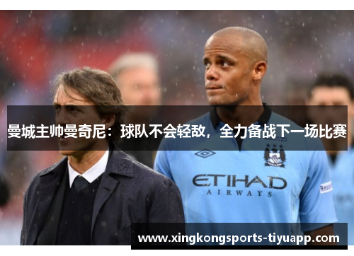 曼城主帅曼奇尼:球队不会轻敌,全力备战下一场比赛