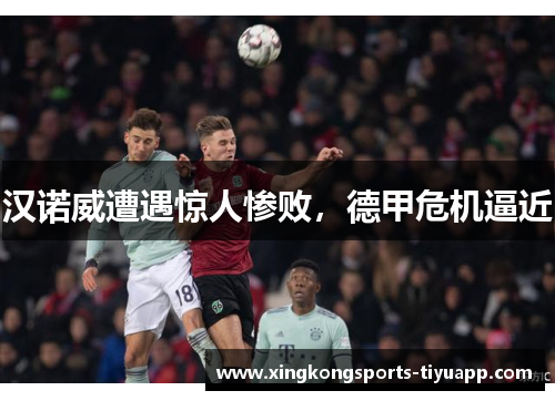 汉诺威遭遇惊人惨败,德甲危机逼近