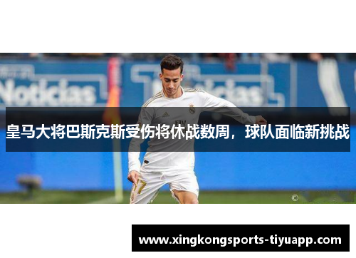 皇马大将巴斯克斯受伤将休战数周,球队面临新挑战