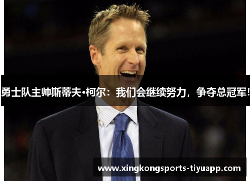 勇士队主帅斯蒂夫·柯尔:我们会继续努力,争夺总冠军!