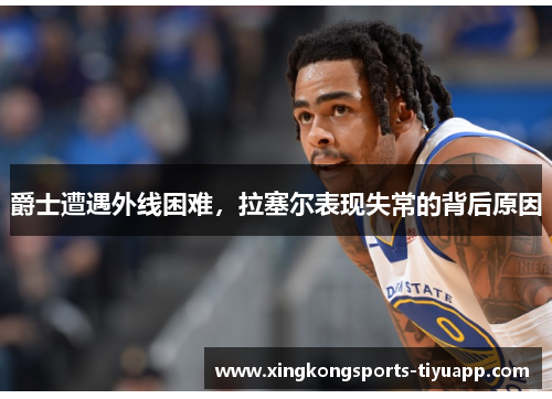 爵士遭遇外线困难,拉塞尔表现失常的背后原因