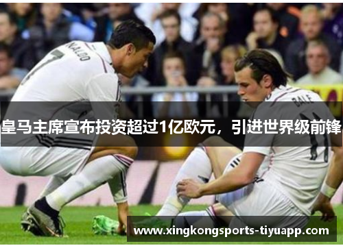 皇马主席宣布投资超过1亿欧元,引进世界级前锋