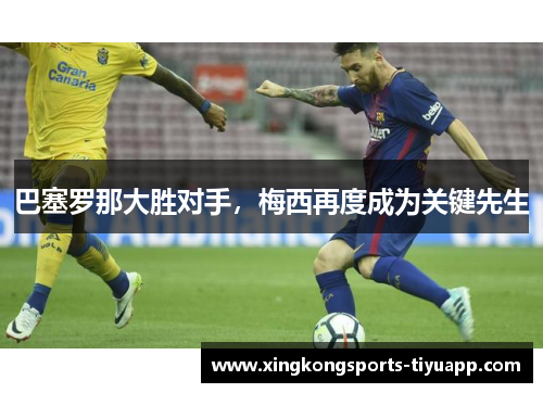 巴塞罗那大胜对手,梅西再度成为关键先生