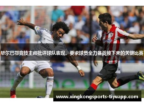 毕尔巴鄂竞技主帅批评球队表现,要求球员全力备战接下来的关键比赛