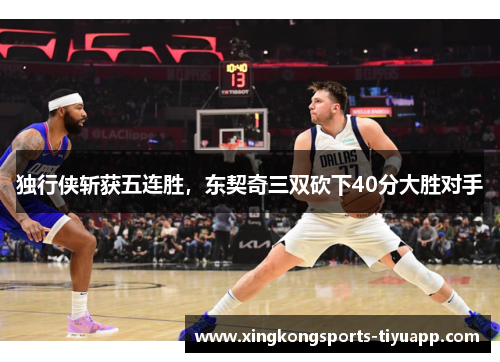 独行侠斩获五连胜,东契奇三双砍下40分大胜对手