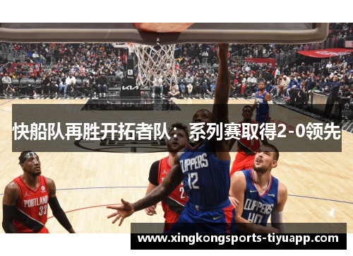 快船队再胜开拓者队:系列赛取得2-0领先