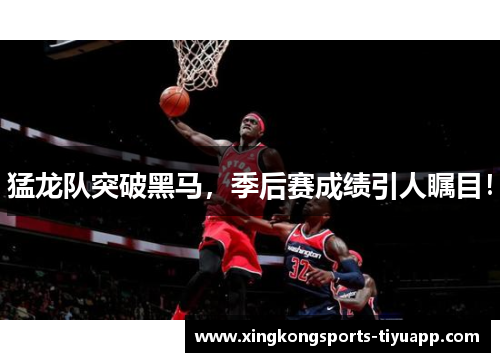 猛龙队突破黑马,季后赛成绩引人瞩目!