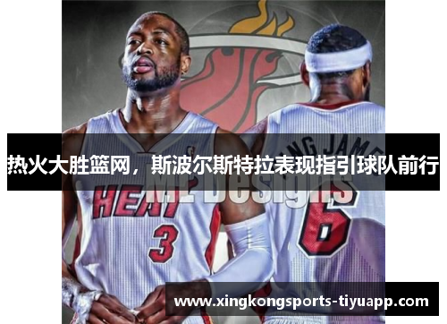 热火大胜篮网，斯波尔斯特拉表现指引球队前行