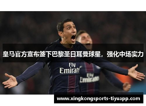 皇马官方宣布签下巴黎圣日耳曼球星,强化中场实力
