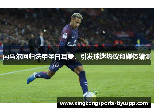 内马尔回归法甲圣日耳曼，引发球迷热议和媒体猜测