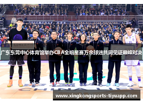 广东东莞中心体育馆举办CBA全明星赛万余球迷共同见证巅峰对决