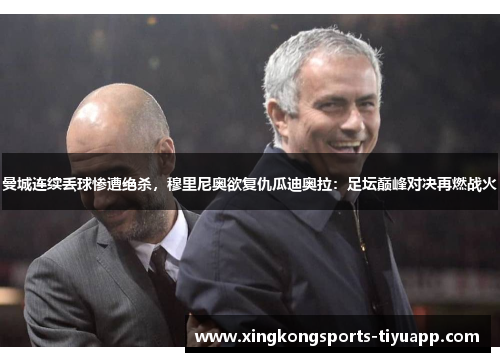 曼城连续丢球惨遭绝杀，穆里尼奥欲复仇瓜迪奥拉：足坛巅峰对决再燃战火