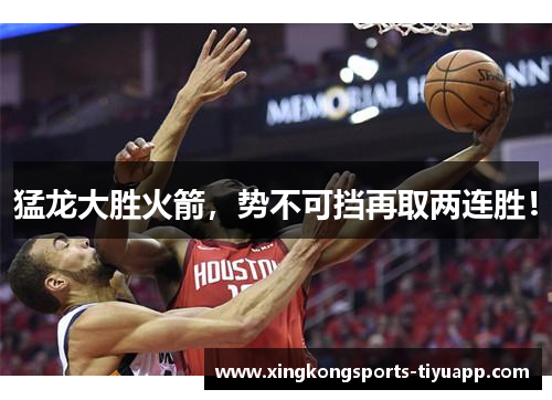 猛龙大胜火箭,势不可挡再取两连胜!