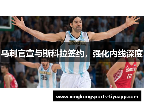 马刺官宣与斯科拉签约，强化内线深度