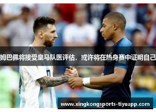 姆巴佩将接受皇马队医评估，或许将在热身赛中证明自己
