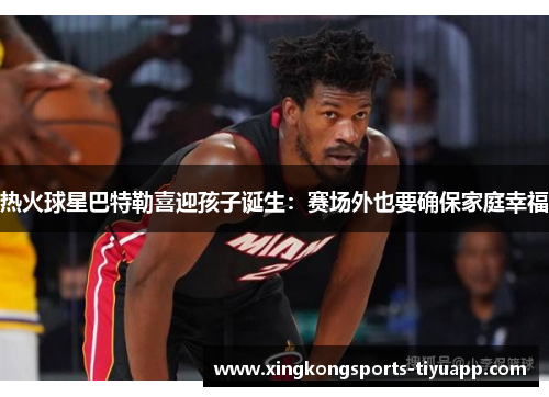 热火球星巴特勒喜迎孩子诞生：赛场外也要确保家庭幸福