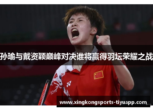 孙瑜与戴资颖巅峰对决谁将赢得羽坛荣耀之战