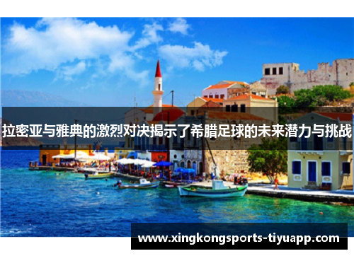 拉密亚与雅典的激烈对决揭示了希腊足球的未来潜力与挑战