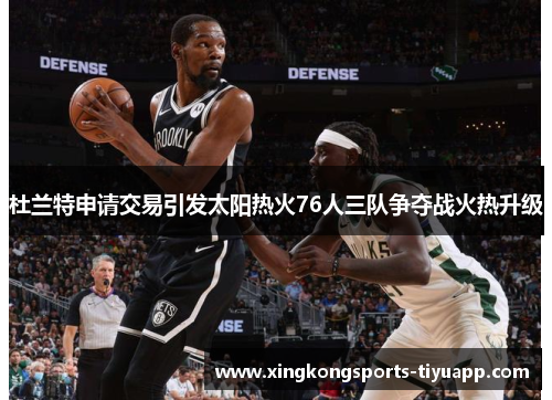 杜兰特申请交易引发太阳热火76人三队争夺战火热升级