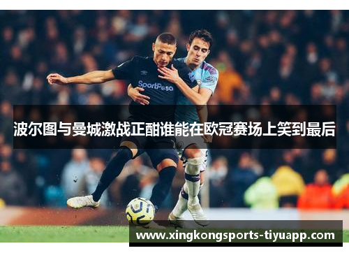 波尔图与曼城激战正酣谁能在欧冠赛场上笑到最后