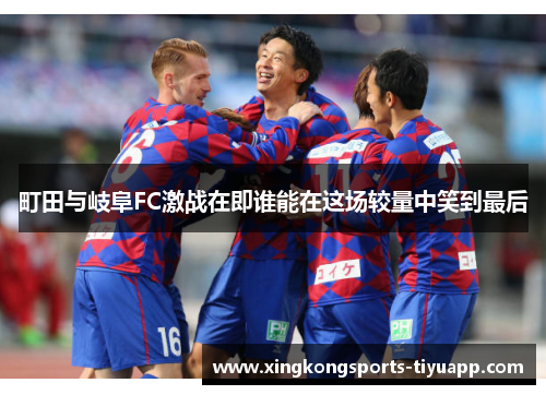 町田与岐阜FC激战在即谁能在这场较量中笑到最后