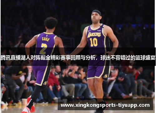 腾讯直播湖人对阵掘金精彩赛事回顾与分析,球迷不容错过的篮球盛宴